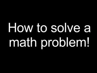 How to solve a math problem! 