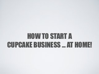 HOW TO START A
CUPCAKE BUSINESS ... AT HOME!
 
