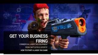 GET YOUR BUSINESS
FIRING
COMMERCIAL LASER TAG EQUIPMENT
FROM “BATTLEFIELD SPORTS”
HOW TO START A LASER TAG GAME
 