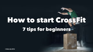 How to start CrossFit
7 tips for beginners
© Kisko Labs 2016
 