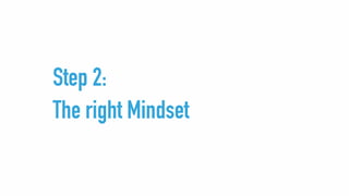 Step 2:
The right Mindset
 