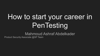 How to start your career in
PenTesting
Mahmoud Ashraf Abdelkader
Product Security Associate @SP Team
 