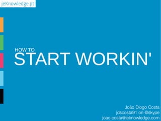 jeKnowledge.pt

HOW TO

START WORKIN'
João Diogo Costa
jdscosta91 on @skype
joao.costa@jeknowledge.com

 
