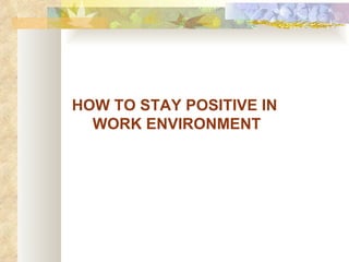 HOW TO STAY POSITIVE IN  WORK ENVIRONMENT 