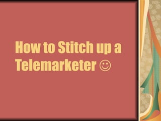 How to Stitch up a Telemarketer   