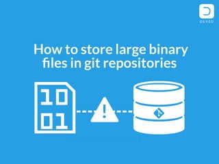 !
How to store large binary
files in git repositories
 