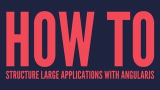 HOW TOSTRUCTURE LARGE APPLICATIONS WITH ANGULARJS
 
