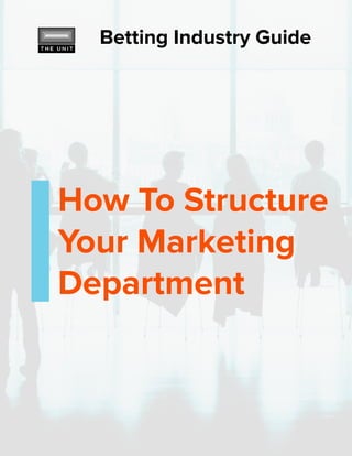 How To Structure
Your Marketing
Department
Betting Industry Guide
 