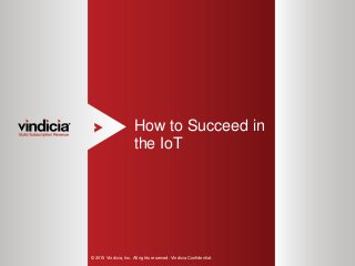 1
How to Succeed in
the IoT
© 2015 Vindicia, Inc. All rights reserved. Vindicia Confidential.
 