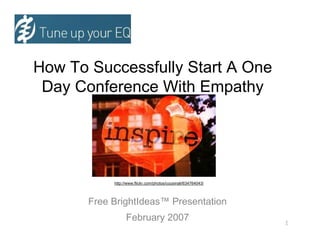 How To Successfully Start A One
 Day Conference With Empathy




            http://www.flickr.com/photos/cousinali/634764043/



       Free BrightIdeas™ Presentation
                  February 2007                                 1