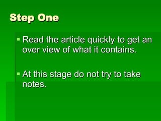 Step One Read the article quickly to get an over view of what it contains. At this stage do not try to take notes.