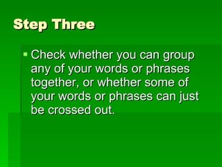 Step Three Check whether you can group any of your words or phrases together, or whether some of your words or phrases can just be crossed out.
