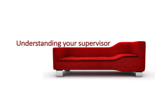 get to know your supervisor because
you will spend 3 years together…
 