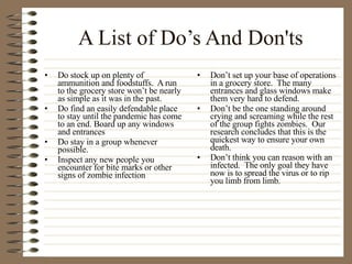 A List of Do’s And Don'ts <ul><li>Do stock up on plenty of ammunition and foodstuffs.  A run to the grocery store won’t be...