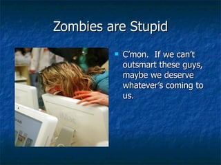 Zombies are Stupid <ul><li>C’mon.  If we can’t outsmart these guys, maybe we deserve whatever’s coming to us.  </li></ul>