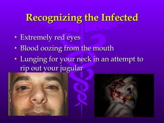 Recognizing the Infected <ul><li>Extremely red eyes </li></ul><ul><li>Blood oozing from the mouth </li></ul><ul><li>Lungin...