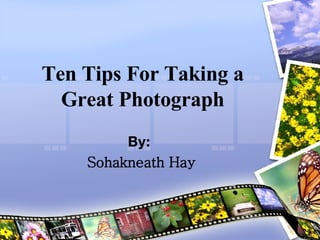 Ten Tips For Taking a Great Photograph By:  Sohakneath Hay 