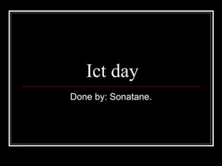 Ict day Done by: Sonatane. 