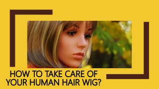 HOW TO TAKE CARE OF
YOUR HUMAN HAIR WIG?
 