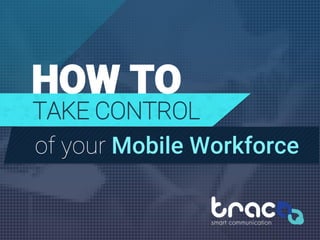 HOW TO
TAKE CONTROL
of your Mobile Workforce
 