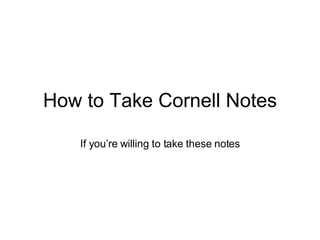 How to Take Cornell Notes If you’re willing to take these notes 