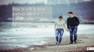 How to talk to your 
partner about a 
Cohabitation 
Agreement 
 