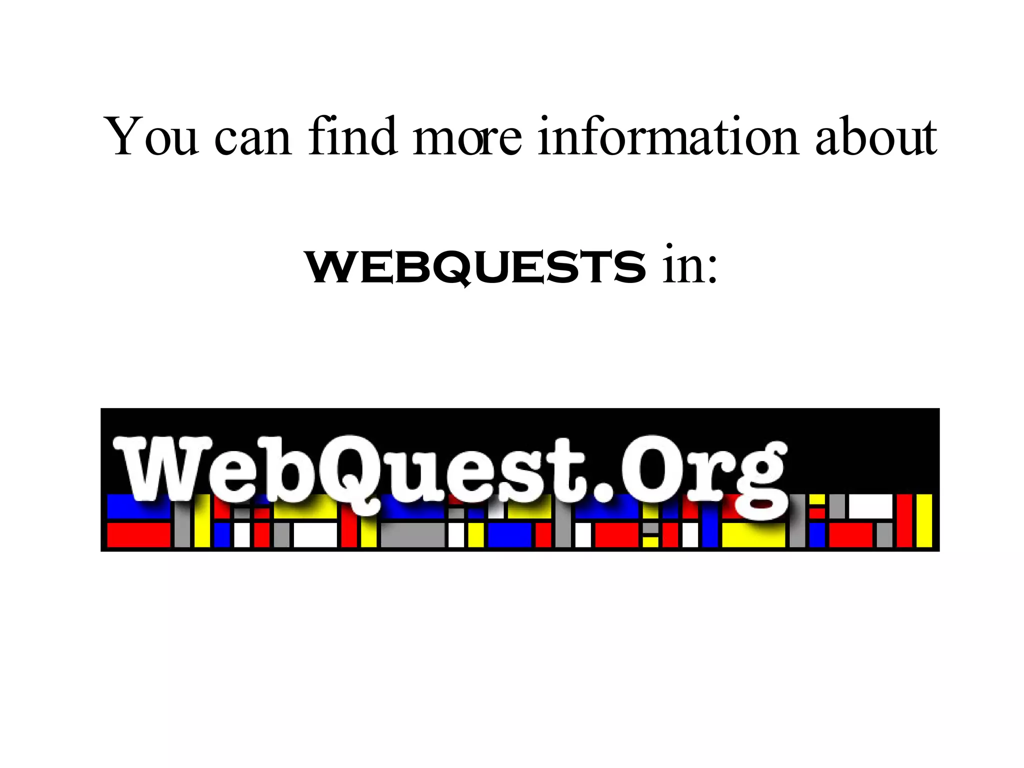 You can find more information about   webquests   in: 