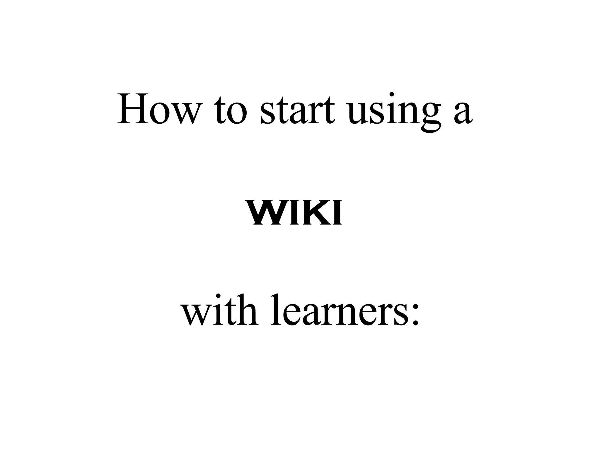 How to start using a   wiki   with learners: 