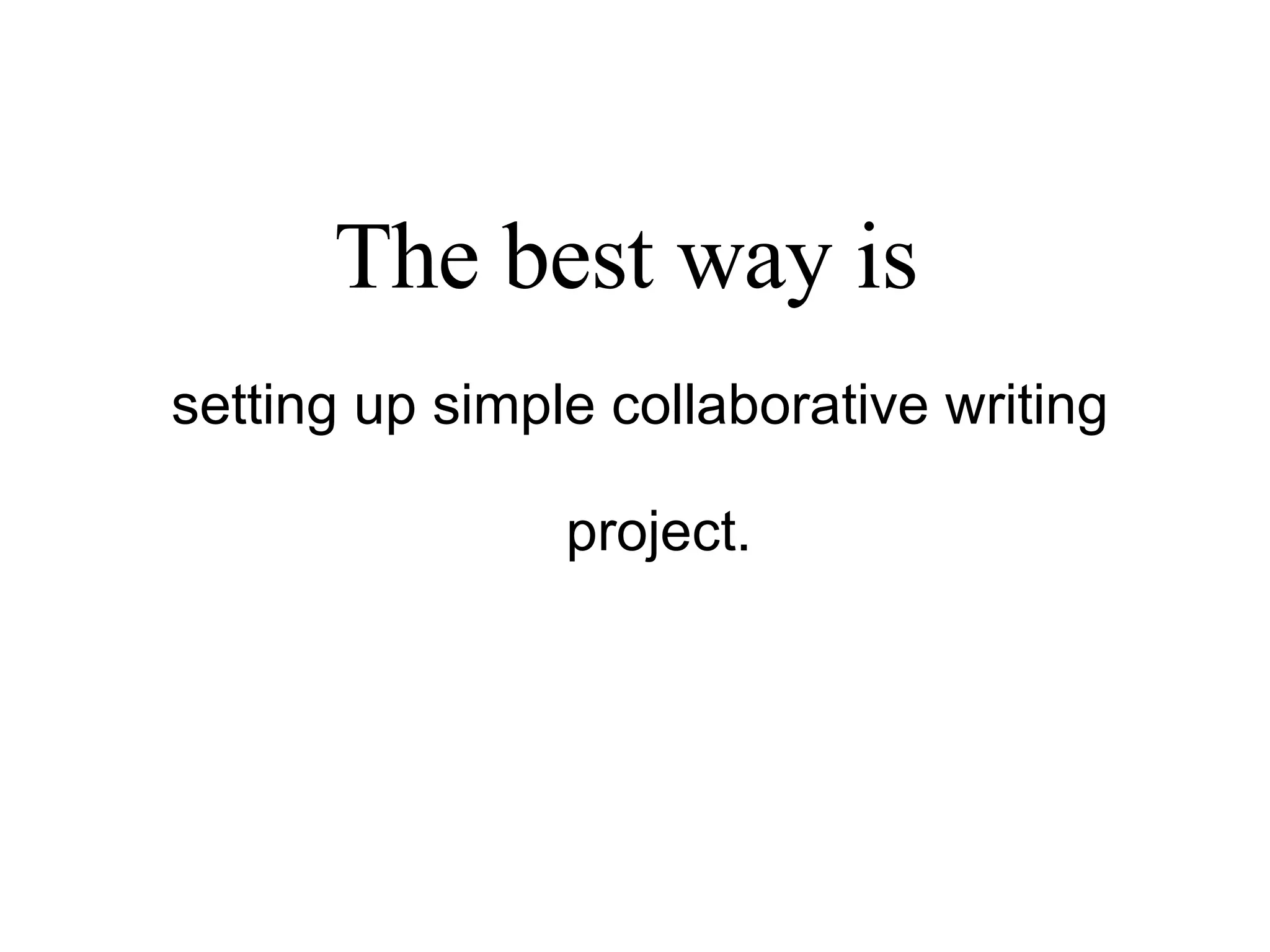 The best way is   setting up simple collaborative writing project. 