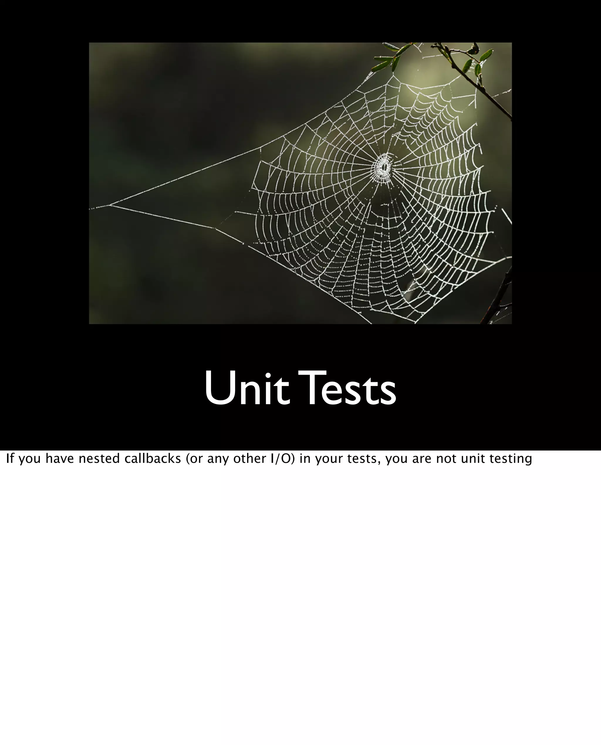 Unit Tests
If you have nested callbacks (or any other I/O) in your tests, you are not unit testing
 