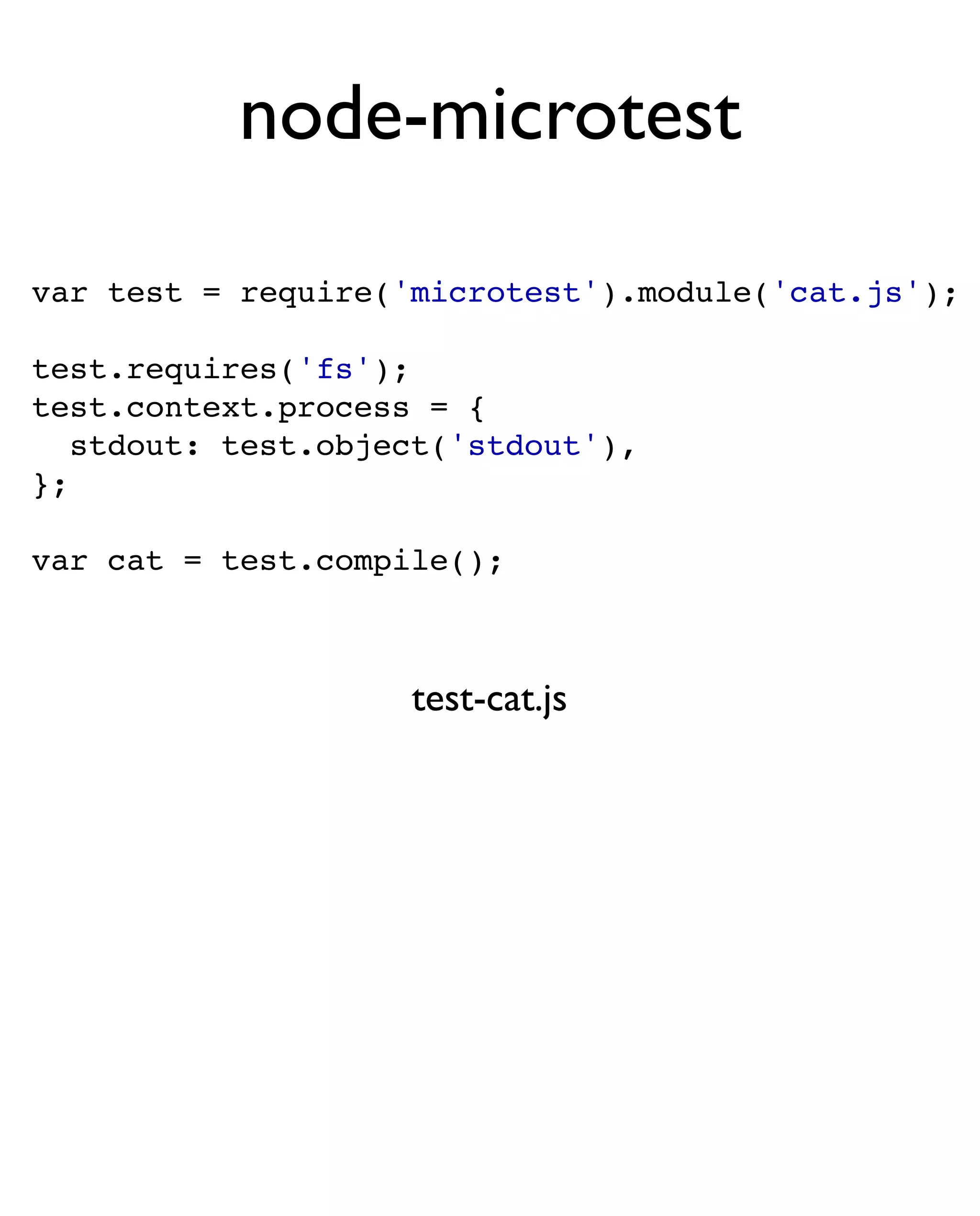 node-microtest

var test = require('microtest').module('cat.js');

test.requires('fs');
test.context.process = {
   stdout: test.object('stdout'),
};

var cat = test.compile();



                    test-cat.js
 