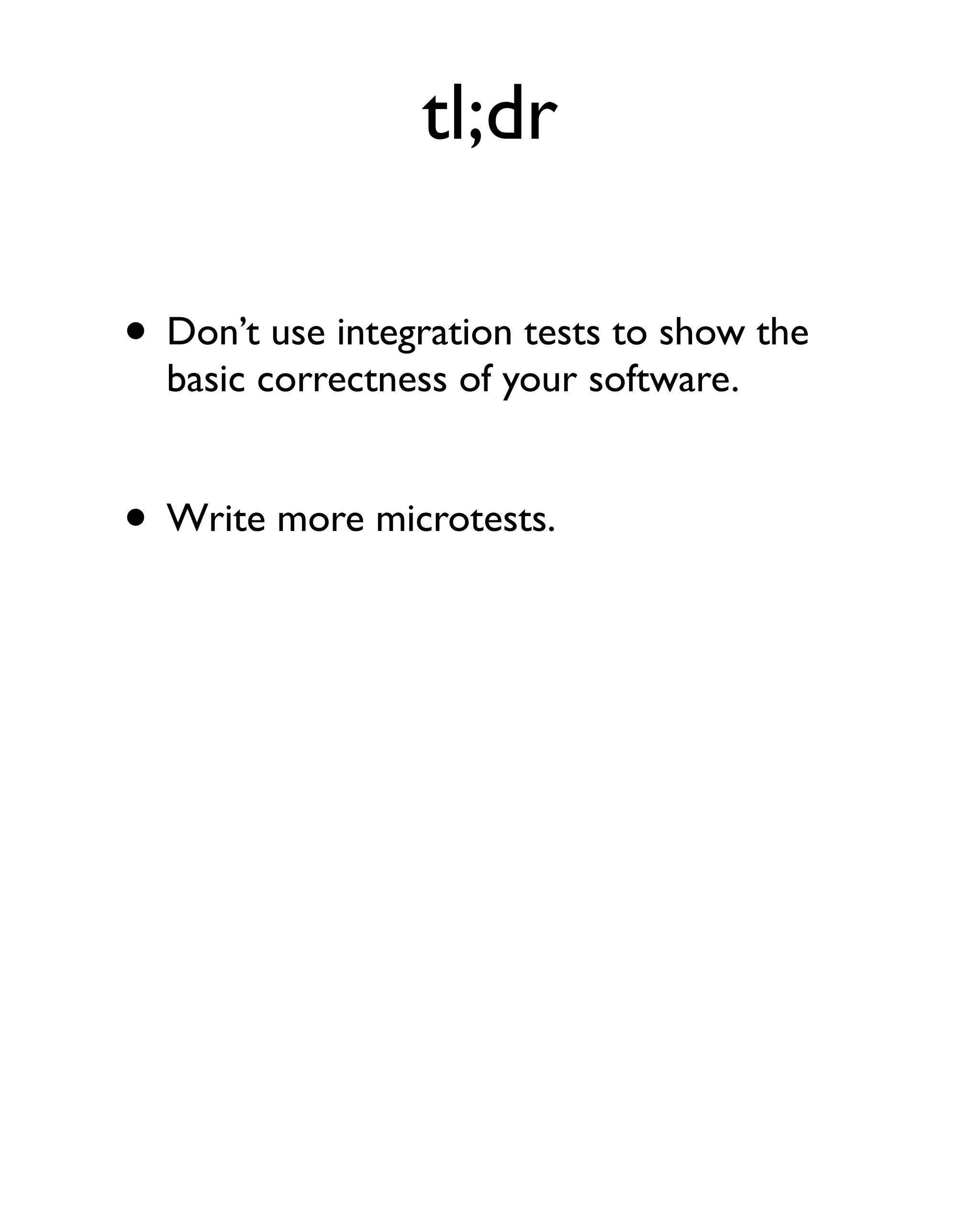 tl;dr

• Don’t use integration tests to show the
  basic correctness of your software.


• Write more microtests.
 