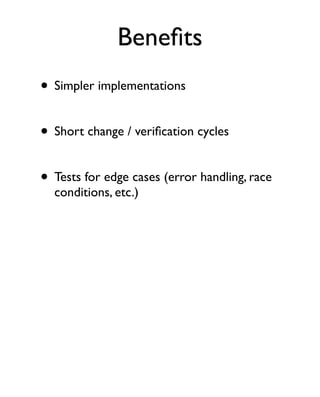 Beneﬁts
• Simpler implementations

• Short change / veriﬁcation cycles

• Tests for edge cases (error handling, race
  conditions, etc.)
 