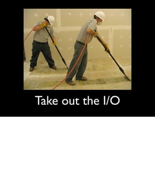Take out the I/O
 