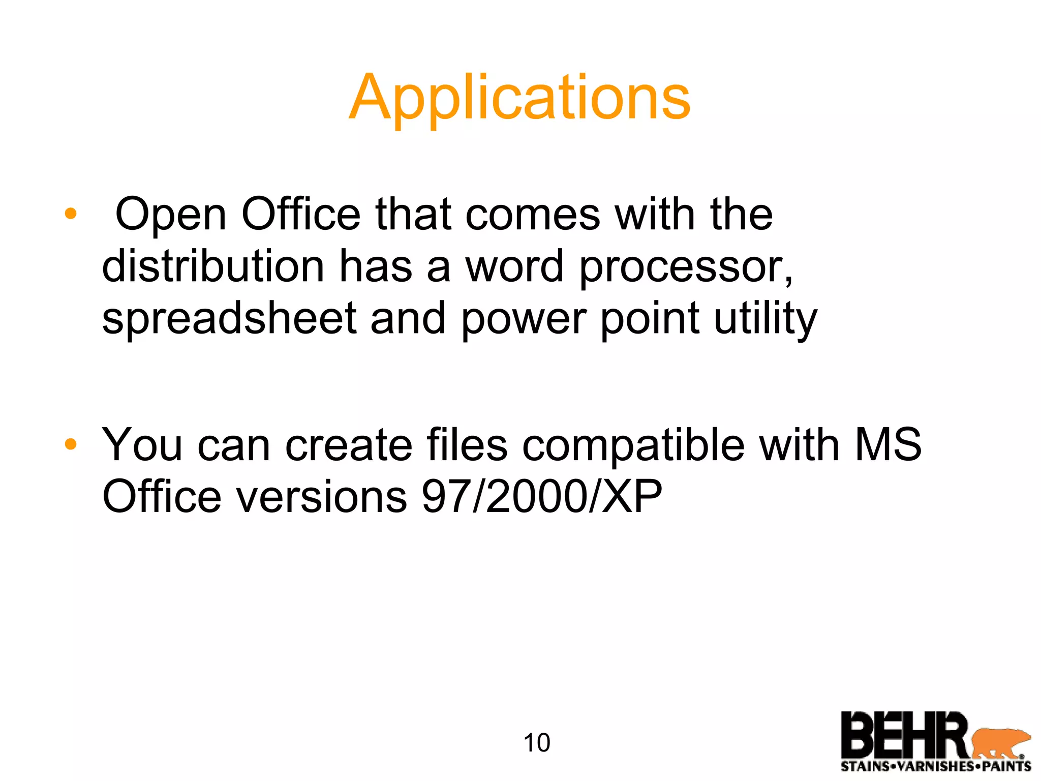 Applications Open Office that comes with the distribution has a word processor, spreadsheet and power point utility You can create files compatible with MS Office versions 97/2000/XP 10 