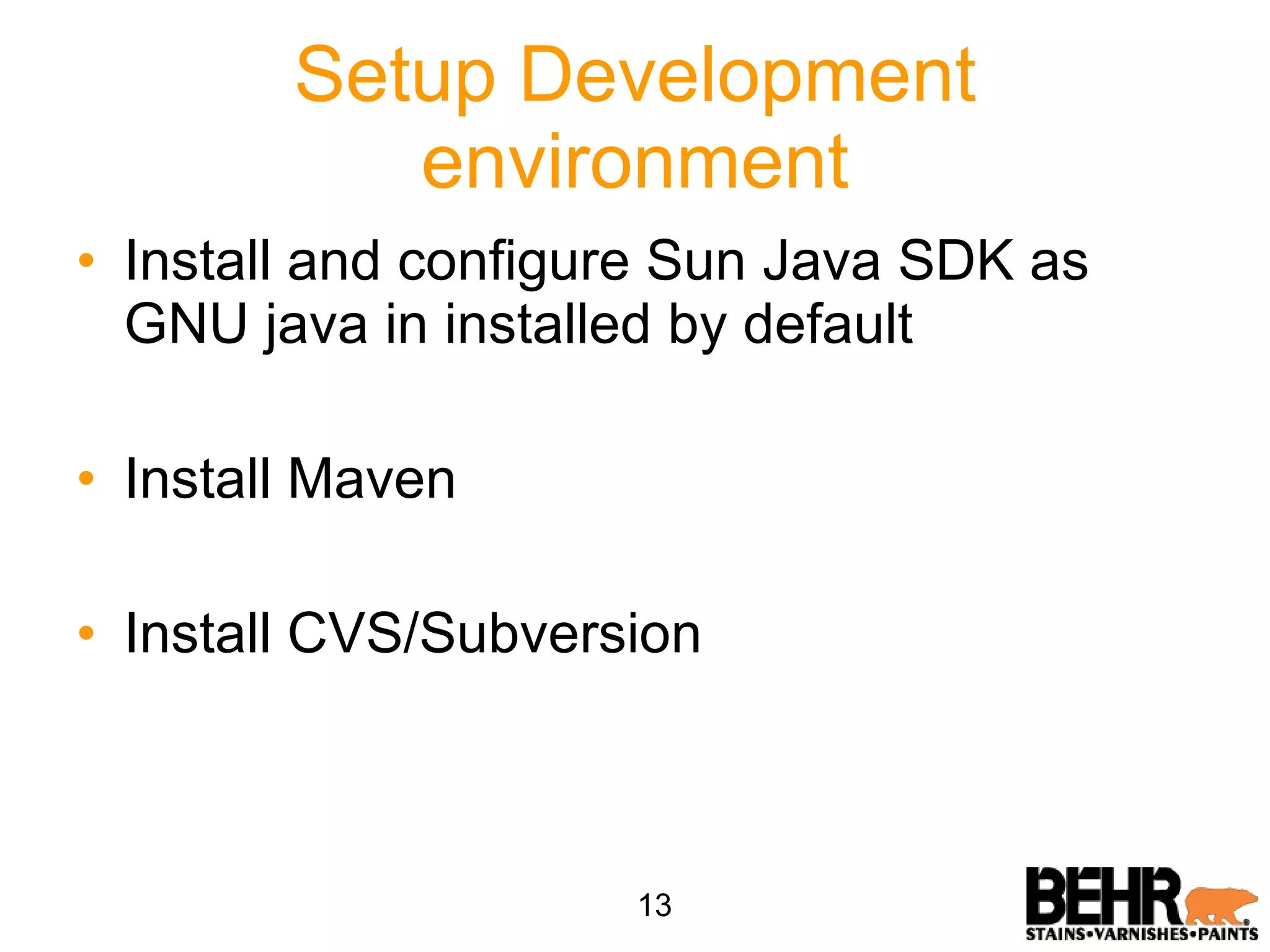Setup Development environment Install and configure Sun Java SDK as GNU java in installed by default Install Maven Install CVS/Subversion 13 