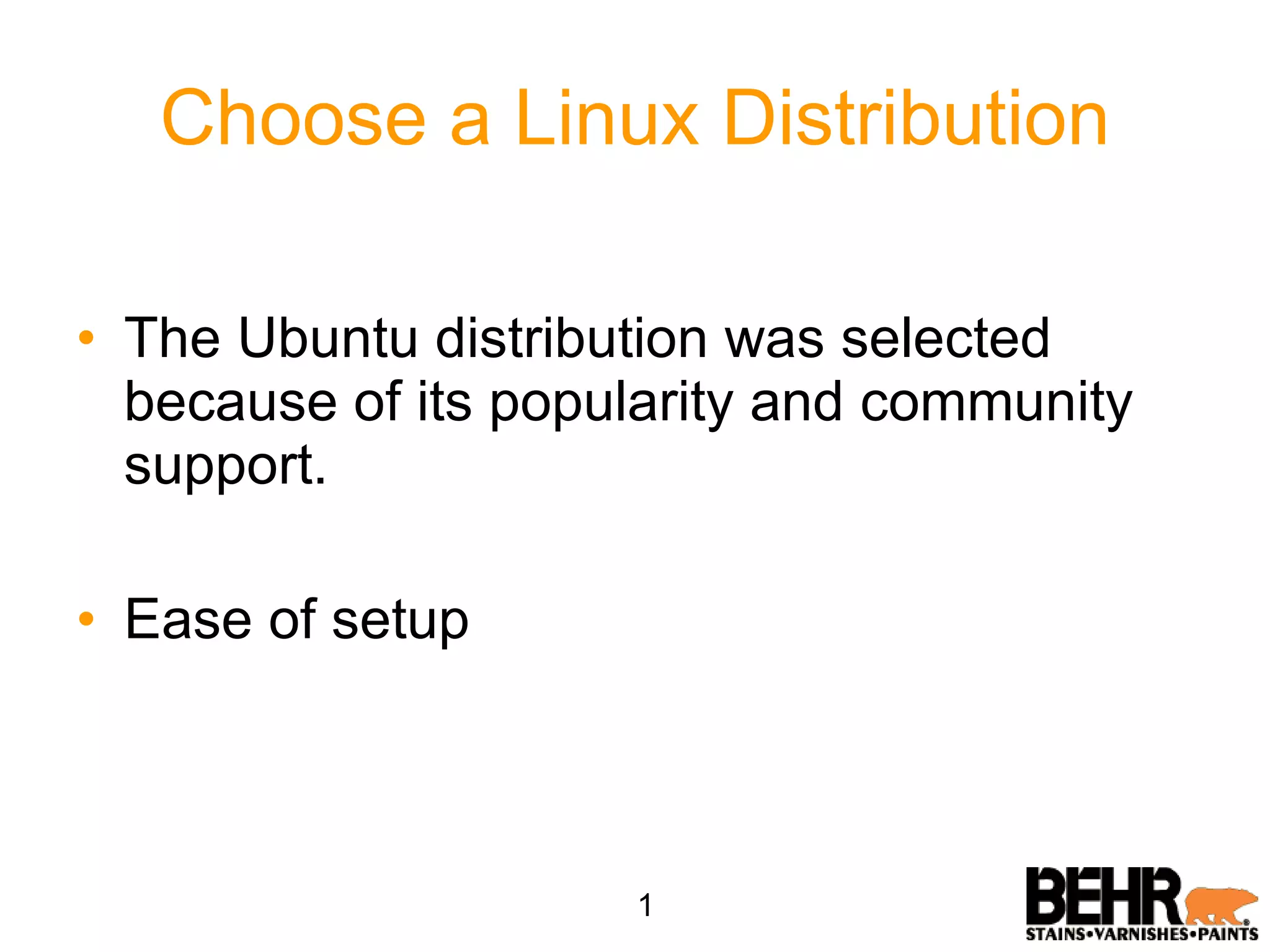 Choose a Linux Distribution The Ubuntu distribution was selected because of its popularity and community support. Ease of setup 1 
