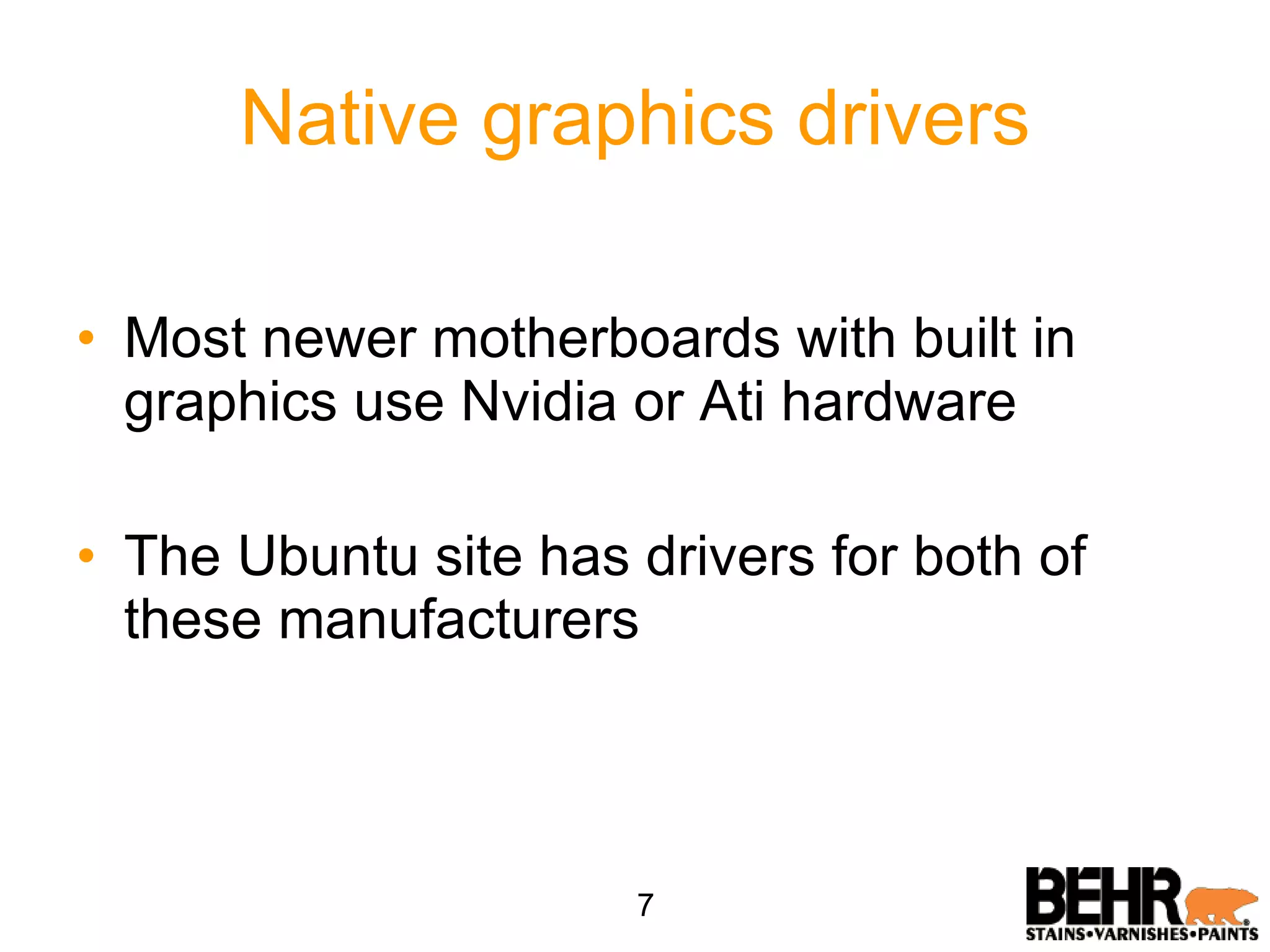 Native graphics drivers Most newer motherboards with built in graphics use Nvidia or Ati hardware The Ubuntu site has drivers for both of these manufacturers 7 