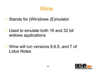 Wine Stands for (Win)dows (E)mulator Used to emulate both 16 and 32 bit widows applications Wine will run versions 6,6.5, and 7 of Lotus Notes 11 