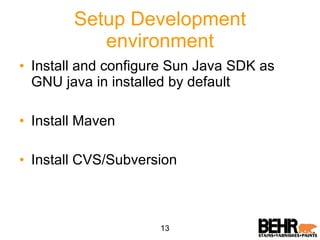 Setup Development environment Install and configure Sun Java SDK as GNU java in installed by default Install Maven Install CVS/Subversion 13 