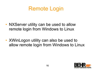 Remote Login NXServer utility can be used to allow remote login from Windows to Linux XWinLogon utility can also be used to allow remote login from Windows to Linux 16 