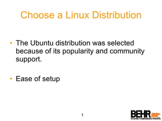 Choose a Linux Distribution The Ubuntu distribution was selected because of its popularity and community support. Ease of setup 1 