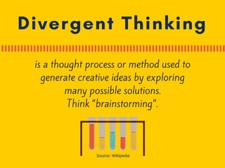 Divergent Thinking
is a thought process or method used to
generate creative ideas by exploring
many possible solutions.
Think “brainstorming”.
Source: Wikipedia
 