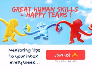every week... (It's a button. Just click!)
join us!
Mentoring tips 
GREAT HUMAN SKILLS
= Happy TEAMS !
to your inbox  
 