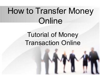 How to Transfer Money
Online
Tutorial of Money
Transaction Online
 