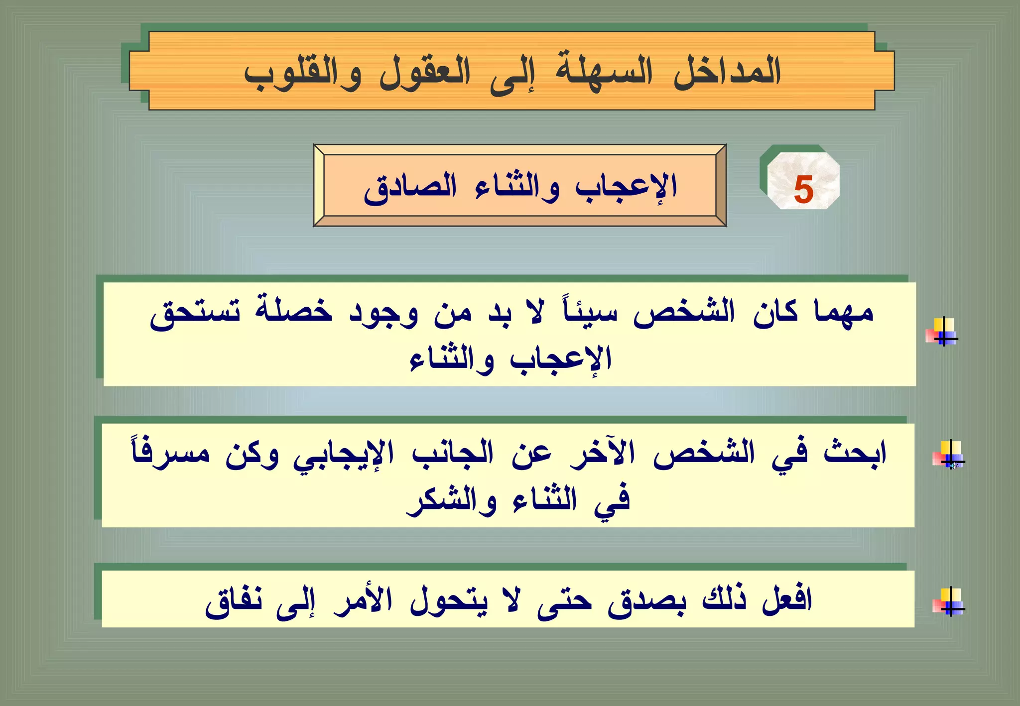 المداخل السهلة إلى العقول والقلوب 5 الإعجاب والثناء الصادق مهما كان الشخص سيئاً لا بد من وجود خصلة تستحق الإعجاب والثناء ابحث في الشخص الآخر عن الجانب الإيجابي وكن مسرفاً في الثناء والشكر  افعل ذلك بصدق حتى لا يتحول الأمر إلى نفاق 