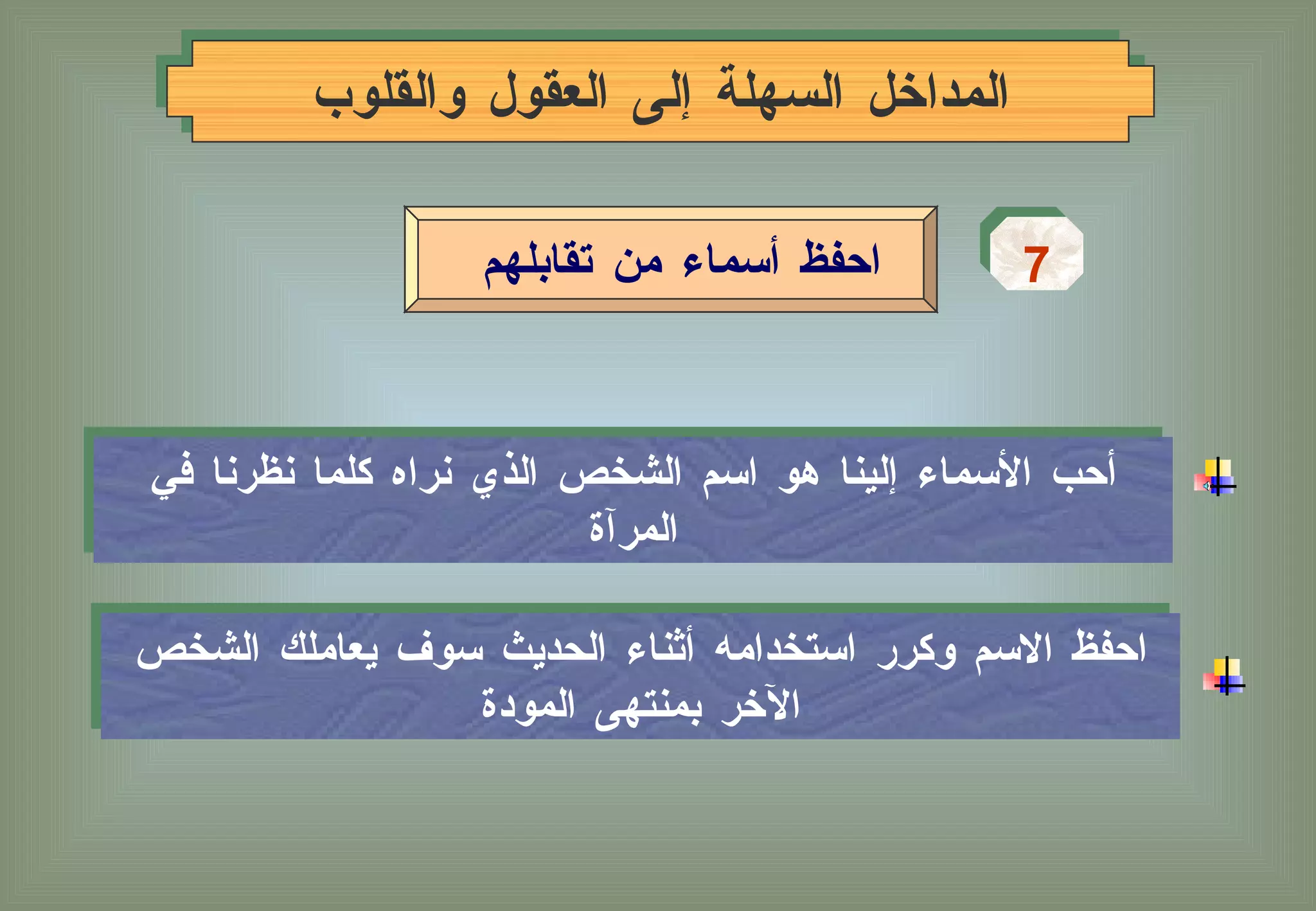 المداخل السهلة إلى العقول والقلوب 7 احفظ أسماء من تقابلهم  أحب الأسماء إلينا هو اسم الشخص الذي نراه كلما نظرنا في المرآة احفظ الاسم وكرر استخدامه أثناء الحديث سوف يعاملك الشخص الآخر بمنتهى المودة 