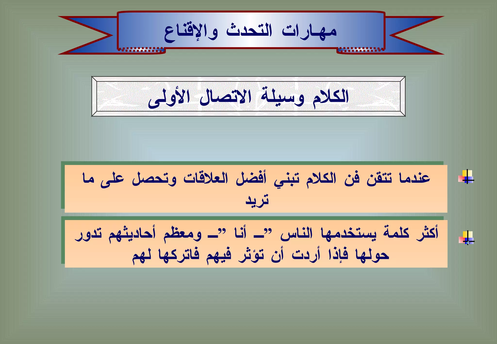 مهـارات التحدث والإقناع الكلام وسيلة الاتصال الأولى عندما تتقن فن الكلام تبني أفضل العلاقات وتحصل على ما تريد أكثر كلمة يستخدمها الناس ” أنا ” ومعظم أحاديثهم تدور حولها فإذا أردت أن تؤثر فيهم فاتركها لهم  