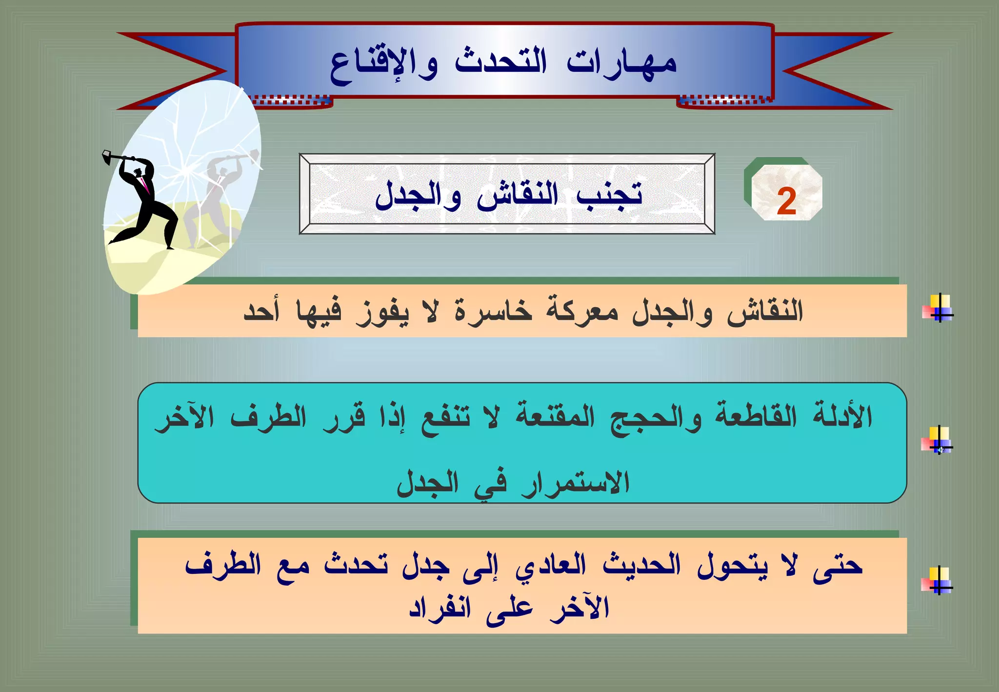 مهـارات التحدث والإقناع تجنب النقاش والجدل 2 حتى لا يتحول الحديث العادي إلى جدل تحدث مع الطرف الآخر على انفراد   النقاش والجدل معركة خاسرة لا يفوز فيها أحد الأدلة القاطعة والحجج المقنعة لا تنفع إذا قرر الطرف الآخر  الاستمرار في الجدل  