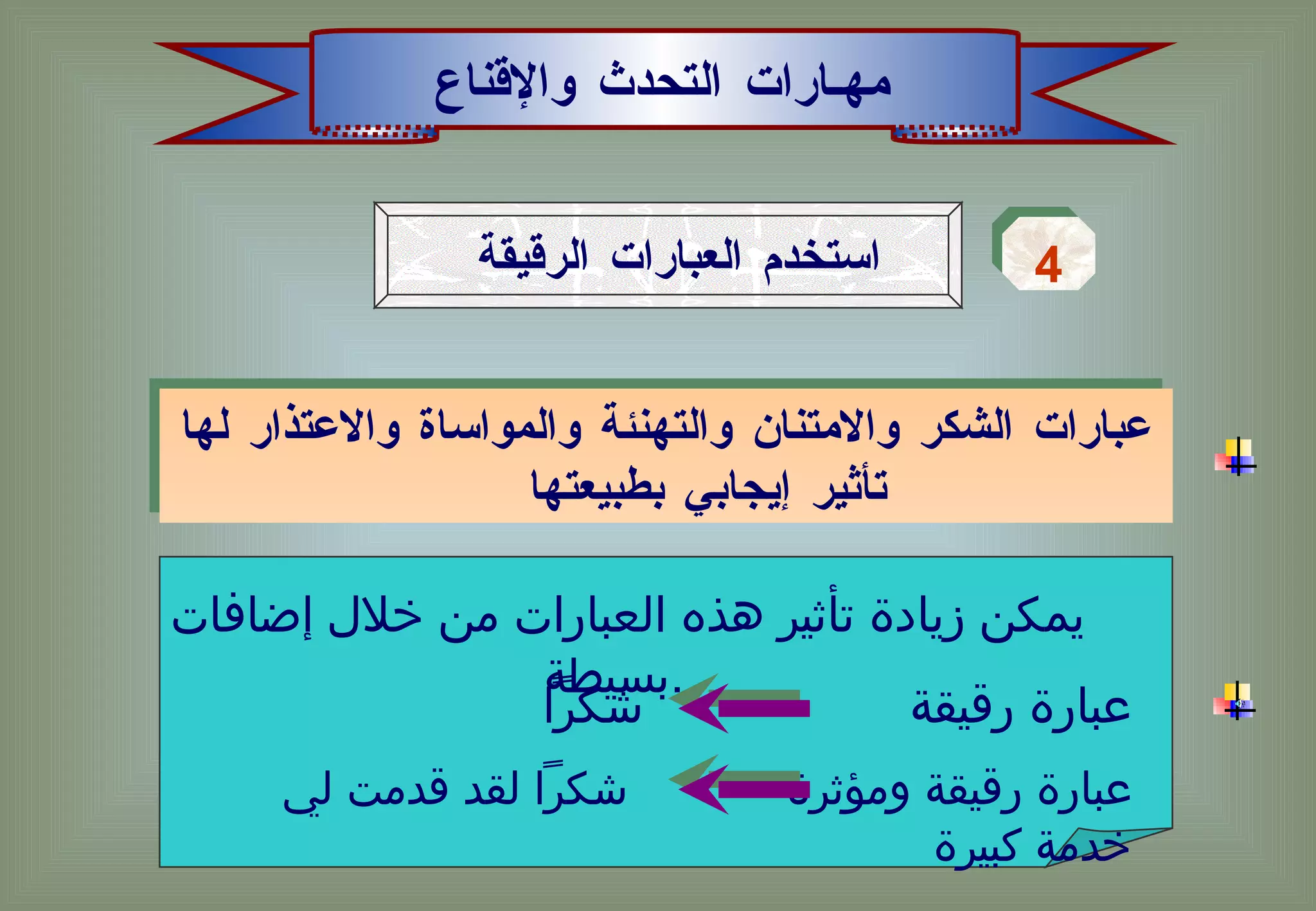 مهـارات التحدث والإقناع استخدم العبارات الرقيقة  4 عبارات الشكر والامتنان والتهنئة والمواساة والاعتذار لها تأثير إيجابي بطبيعتها  يمكن زيادة تأثير هذه العبارات من خلال إضافات بسيطة  .  عبارة رقيقة  شكراً عبارة رقيقة ومؤثرة  شكراً لقد قدمت لي خدمة كبيرة 
